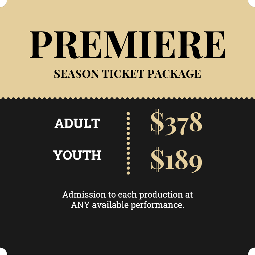2023 Premiere Season Ticket; Adult $378, Youth $189; Admission to each production at ANY available performance
